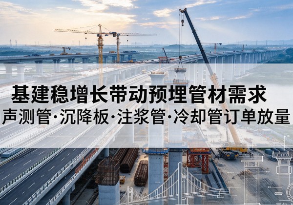 高青基建稳增长带动预埋监测管材需求，声测管、沉降板、注浆管订单持续放量